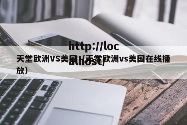 天堂欧洲VS美国（天堂欧洲vs美国在线播放）