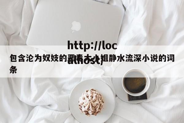 包含沦为奴妓的恶毒大小姐静水流深小说的词条