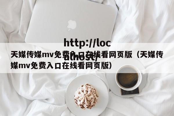 天媒传媒mv免费入口在线看网页版（天媒传媒mv免费入口在线看网页版）