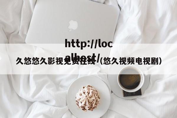久悠悠久影视免费在线（悠久视频电视剧）