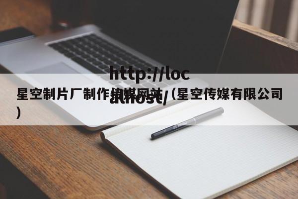 星空制片厂制作传媒网站（星空传媒有限公司）