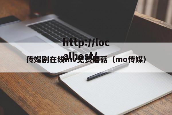 传媒剧在线mv免费蘑菇（mo传媒）